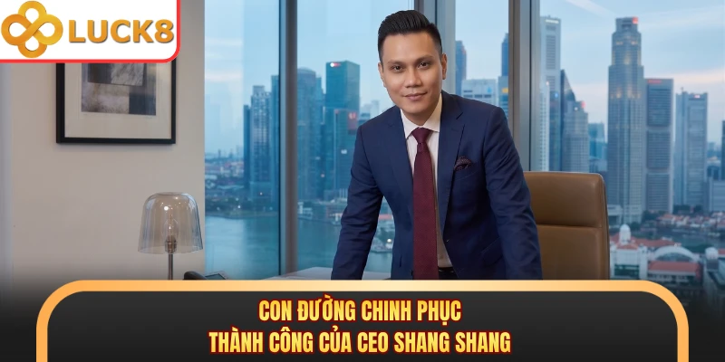Con đường chinh phục thành công của CEO Shang Shang 